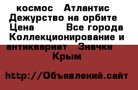 1.1) космос : Атлантис - Дежурство на орбите › Цена ­ 990 - Все города Коллекционирование и антиквариат » Значки   . Крым